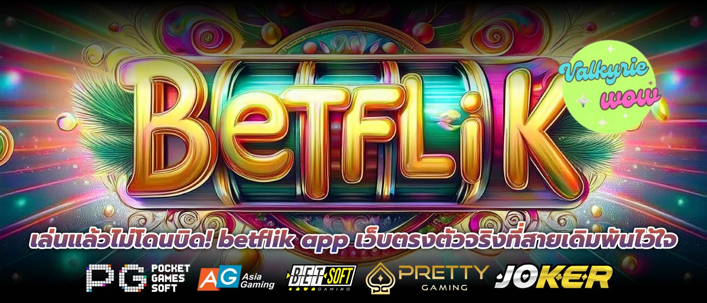 เล่นแล้วไม่โดนบิด! betflik app เว็บตรงตัวจริงที่สายเดิมพันไว้ใจ